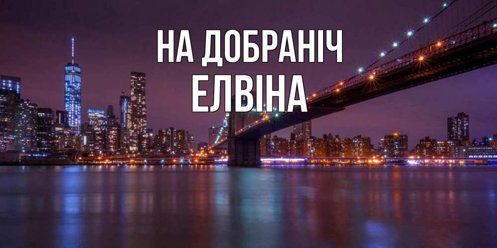 Открытка на каждый день з підписом, Елвіна На добраніч ночной мост Прикольна листівка з побажанням онлайн скачати безкоштовно 