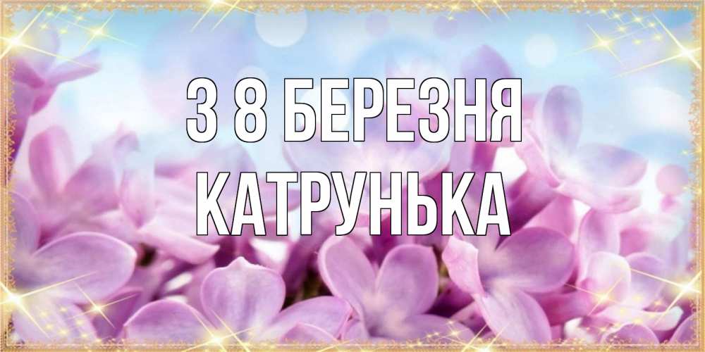 Открытка на каждый день з підписом, Катрунька З 8 БЕРЕЗНЯ открытка на международный женский день с цветами Прикольна листівка з побажанням онлайн скачати безкоштовно 