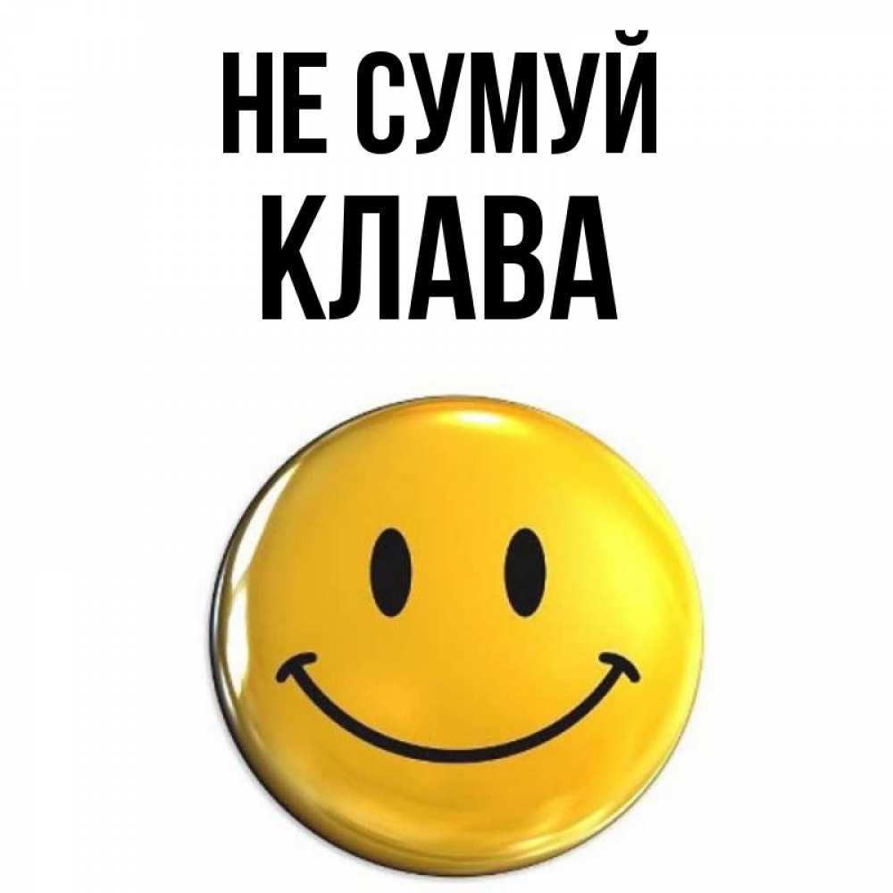 Открытка на каждый день з підписом, Клава Не сумуй триде смайл Прикольна листівка з побажанням онлайн скачати безкоштовно 