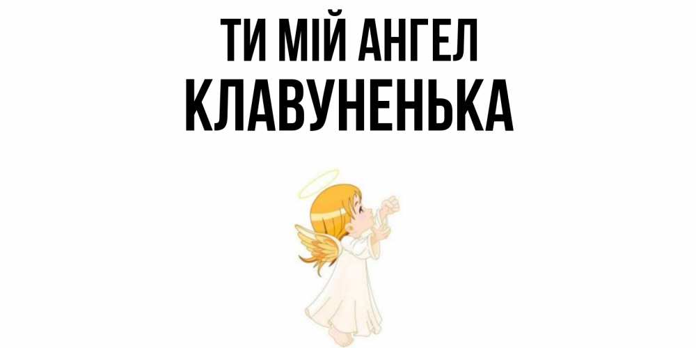 Открытка на каждый день з підписом, Клавуненька Ти мій ангел ангел, девочка Прикольна листівка з побажанням онлайн скачати безкоштовно 