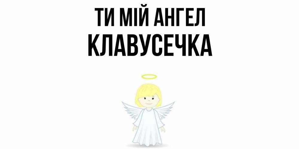 Открытка на каждый день з підписом, Клавусечка Ти мій ангел ангел Прикольна листівка з побажанням онлайн скачати безкоштовно 