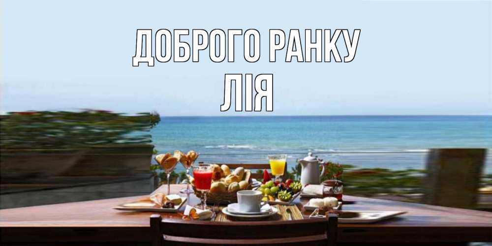 Открытка на каждый день з підписом, Лія Доброго ранку море, завтрак Прикольна листівка з побажанням онлайн скачати безкоштовно 