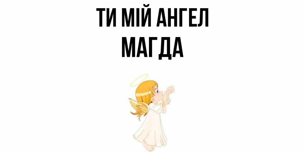 Открытка на каждый день з підписом, Магда Ти мій ангел ангел, девочка Прикольна листівка з побажанням онлайн скачати безкоштовно 