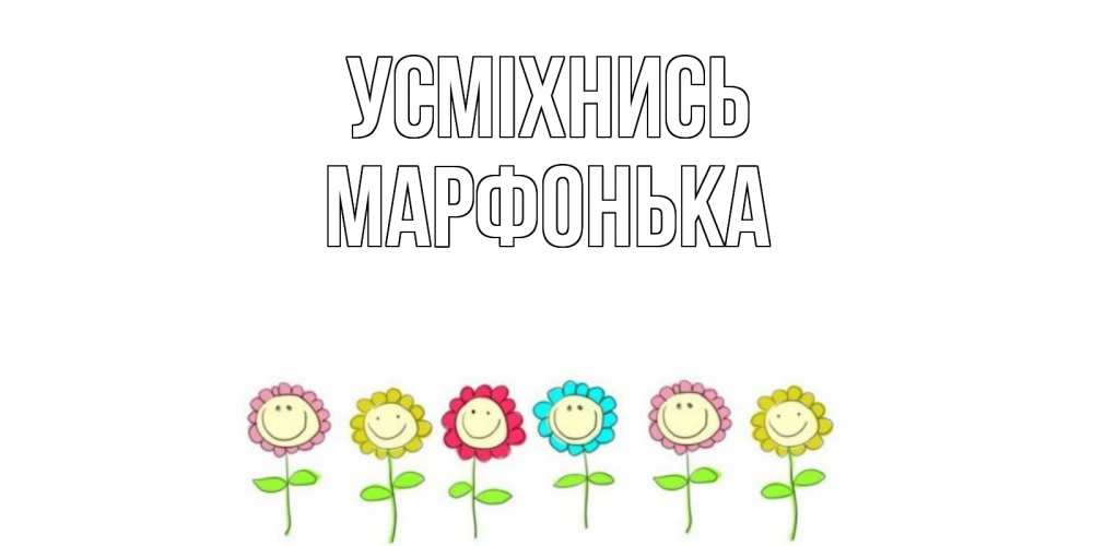 Открытка на каждый день з підписом, Марфонька Усміхнись улыбка, цветы Прикольна листівка з побажанням онлайн скачати безкоштовно 