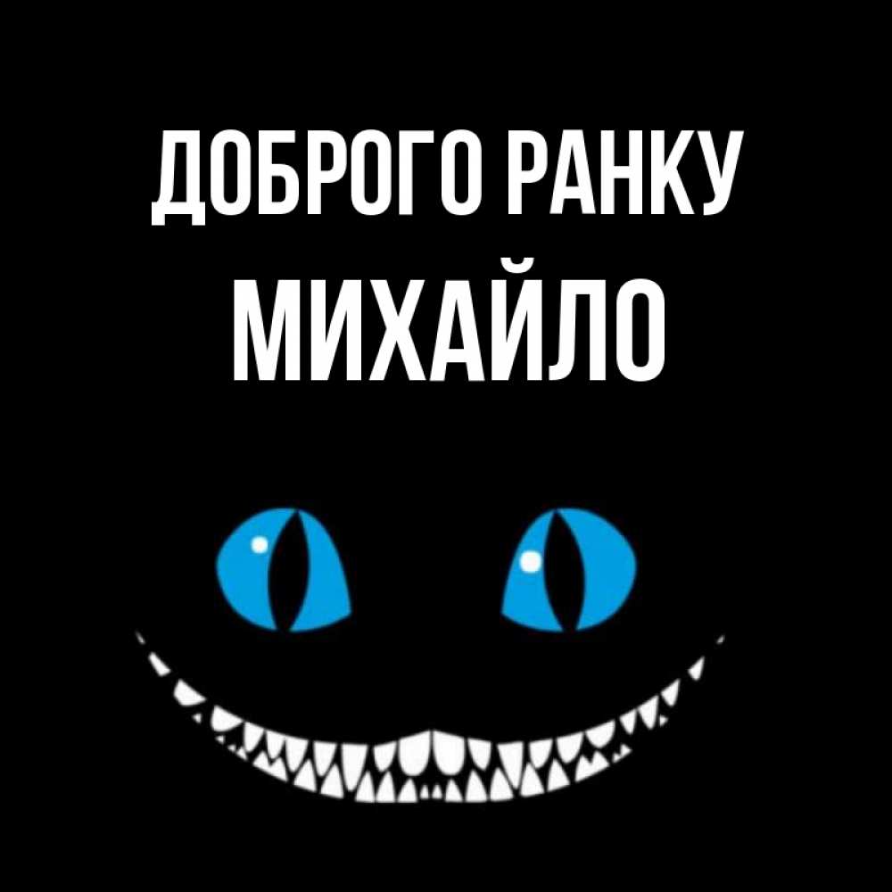 Открытка на каждый день з підписом, Михайло Доброго ранку голубые глаза и зубки Прикольна листівка з побажанням онлайн скачати безкоштовно 
