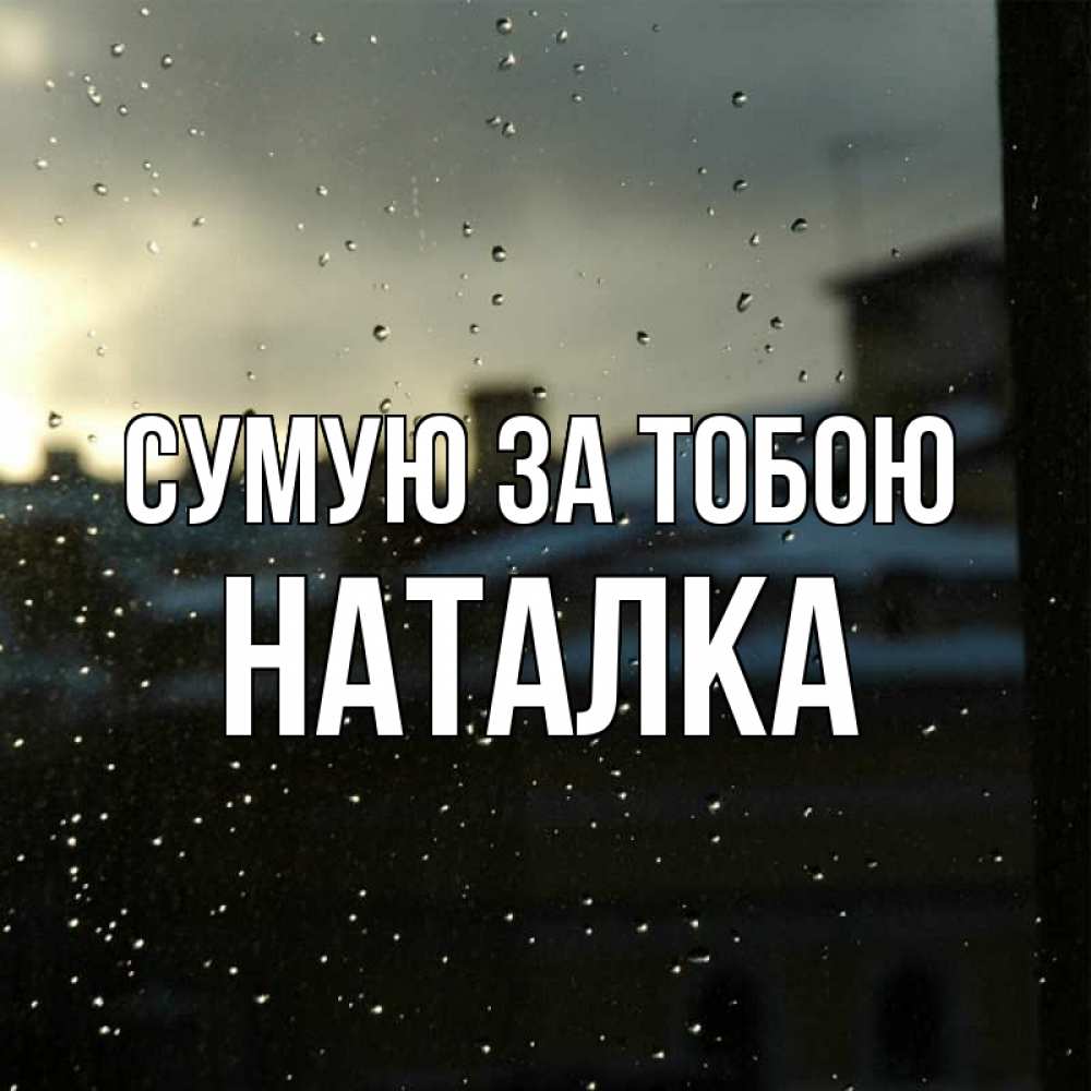 Открытка на каждый день з підписом, Наталка Сумую за тобою капли на стекле Прикольна листівка з побажанням онлайн скачати безкоштовно 