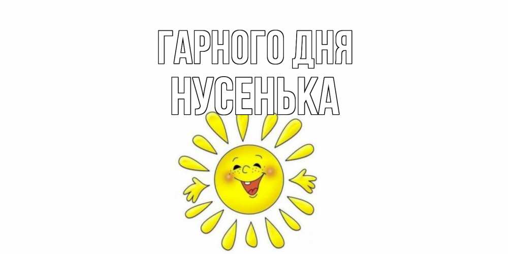Открытка на каждый день з підписом, Нусенька Гарного дня открытка на каждый день Прикольна листівка з побажанням онлайн скачати безкоштовно 
