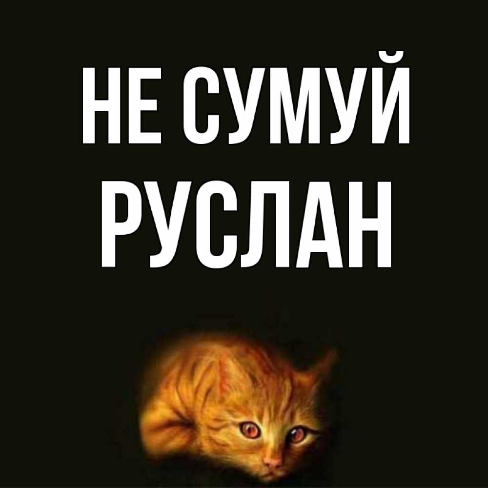 Открытка на каждый день з підписом, Руслан Не сумуй лежащий кот в темноте Прикольна листівка з побажанням онлайн скачати безкоштовно 