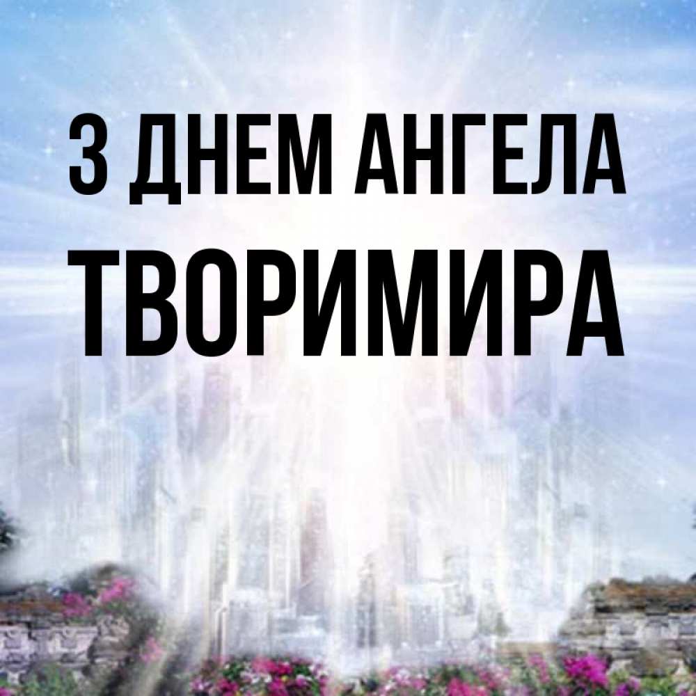 Открытка на каждый день з підписом, Творимира З Днем ангела небесный свет Прикольна листівка з побажанням онлайн скачати безкоштовно 