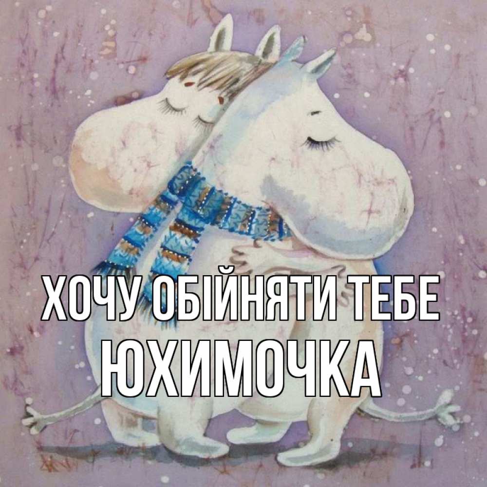 Открытка на каждый день з підписом, Юхимочка Хочу обійняти тебе персонажи из сказок Прикольна листівка з побажанням онлайн скачати безкоштовно 