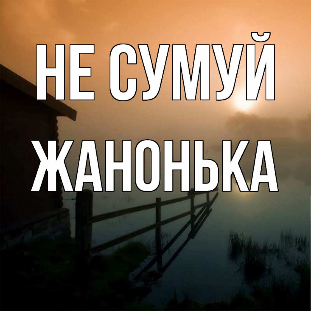 Открытка на каждый день з підписом, Жанонька Не сумуй дом у озера Прикольна листівка з побажанням онлайн скачати безкоштовно 