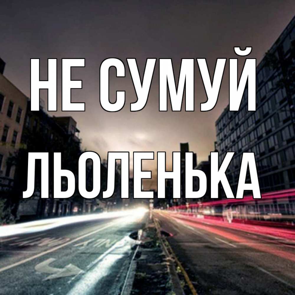 Открытка на каждый день з підписом, Льоленька Не сумуй съемка ночью Прикольна листівка з побажанням онлайн скачати безкоштовно 