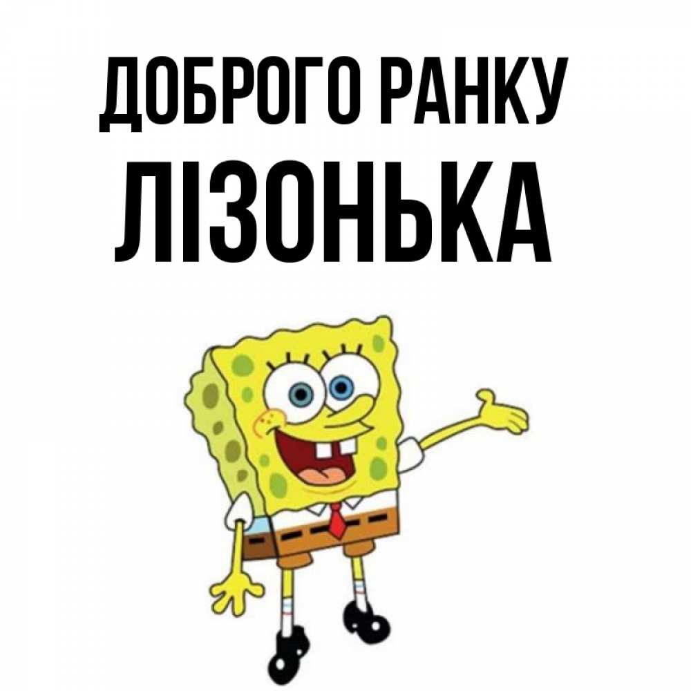 Открытка на каждый день з підписом, Лізонька Доброго ранку губка боб улыбается Прикольна листівка з побажанням онлайн скачати безкоштовно 