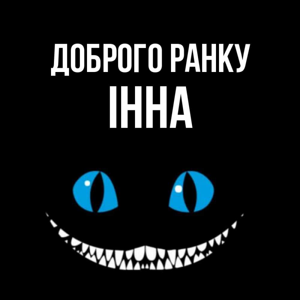 Открытка на каждый день з підписом, Інна Доброго ранку голубые глаза и зубки Прикольна листівка з побажанням онлайн скачати безкоштовно 