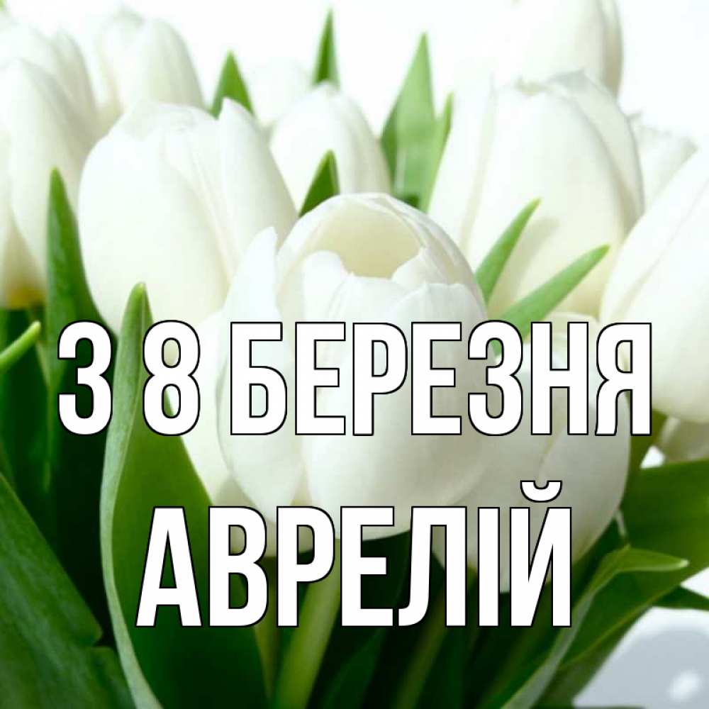 Открытка на каждый день з підписом, Аврелій З 8 БЕРЕЗНЯ цветы Прикольна листівка з побажанням онлайн скачати безкоштовно 