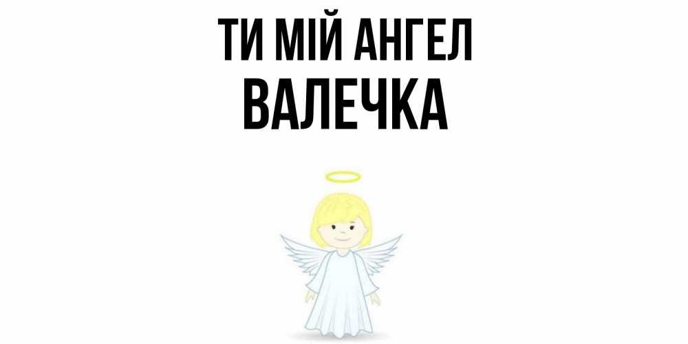 Открытка на каждый день з підписом, Валечка Ти мій ангел ангел Прикольна листівка з побажанням онлайн скачати безкоштовно 