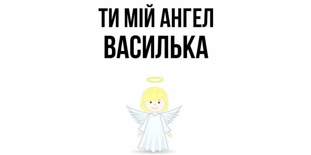 Открытка на каждый день з підписом, Василька Ти мій ангел ангел Прикольна листівка з побажанням онлайн скачати безкоштовно 