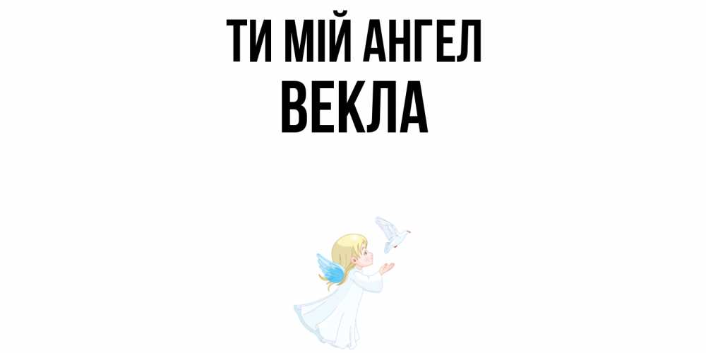 Открытка на каждый день з підписом, Векла Ти мій ангел ангел, голубь Прикольна листівка з побажанням онлайн скачати безкоштовно 