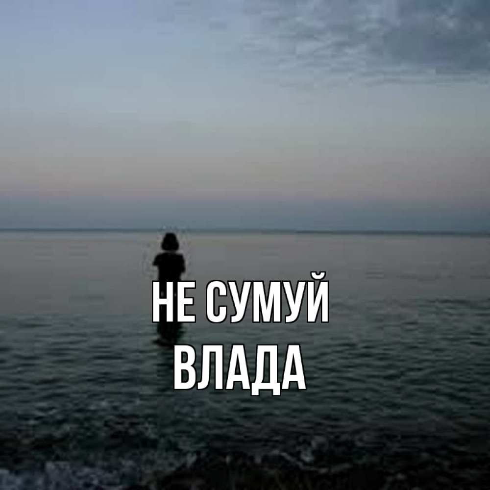 Открытка на каждый день з підписом, Влада Не сумуй девушка Прикольна листівка з побажанням онлайн скачати безкоштовно 