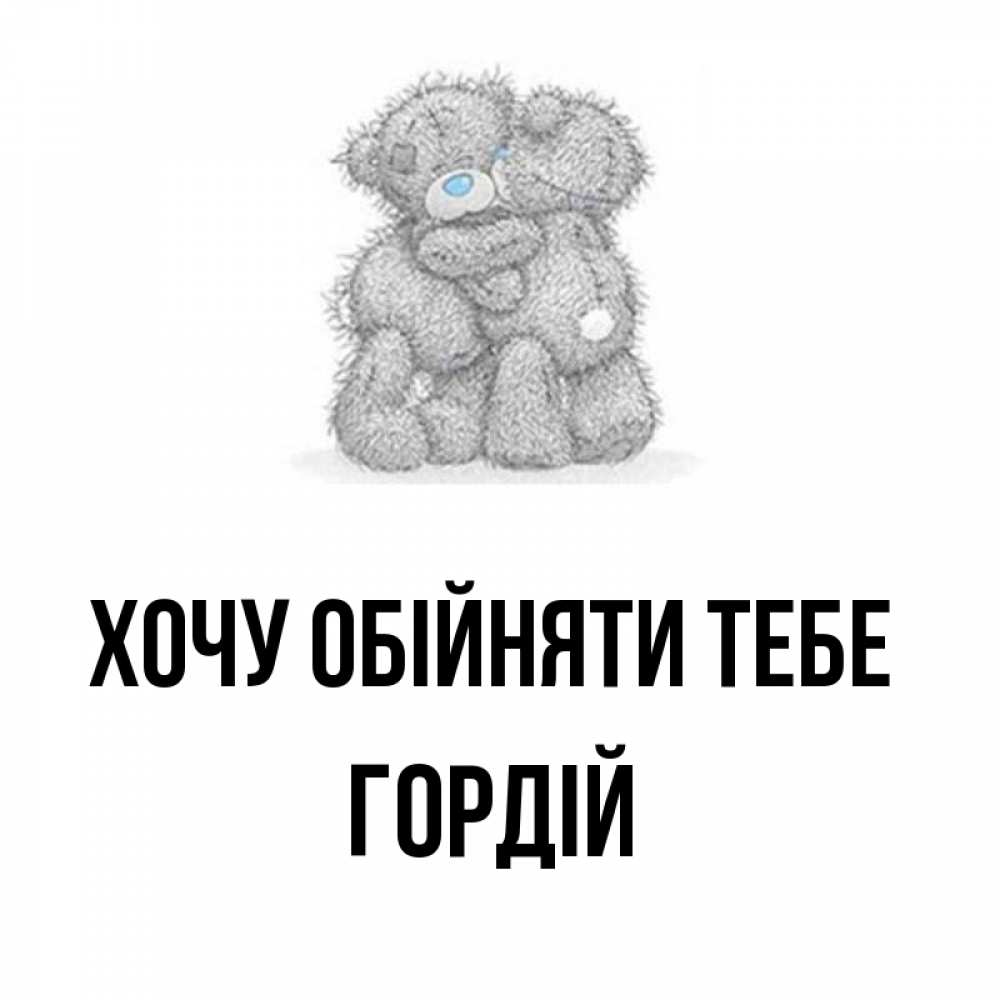 Открытка на каждый день з підписом, Гордій Хочу обійняти тебе два теддика Прикольна листівка з побажанням онлайн скачати безкоштовно 