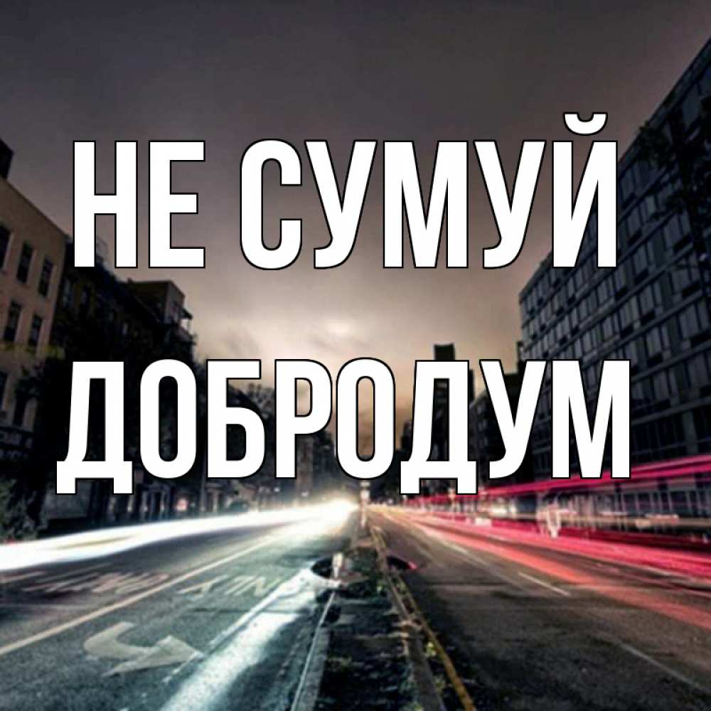 Открытка на каждый день з підписом, Добродум Не сумуй съемка ночью Прикольна листівка з побажанням онлайн скачати безкоштовно 