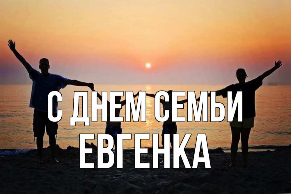 Открытка на каждый день з підписом, Евгенка С днем семьи мама, папа, дети, дочка,сын, море, пляж, закат Прикольна листівка з побажанням онлайн скачати безкоштовно 