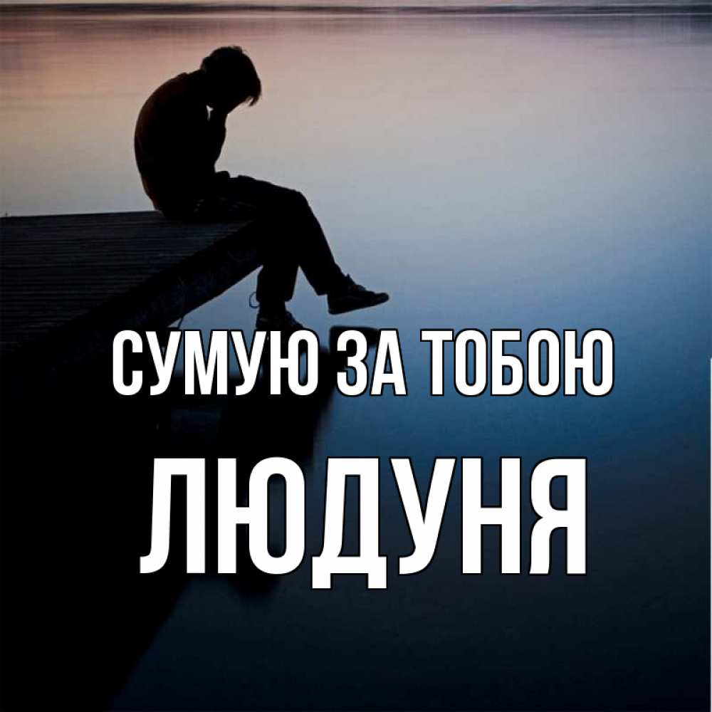Открытка на каждый день з підписом, Людуня Сумую за тобою печаль Прикольна листівка з побажанням онлайн скачати безкоштовно 