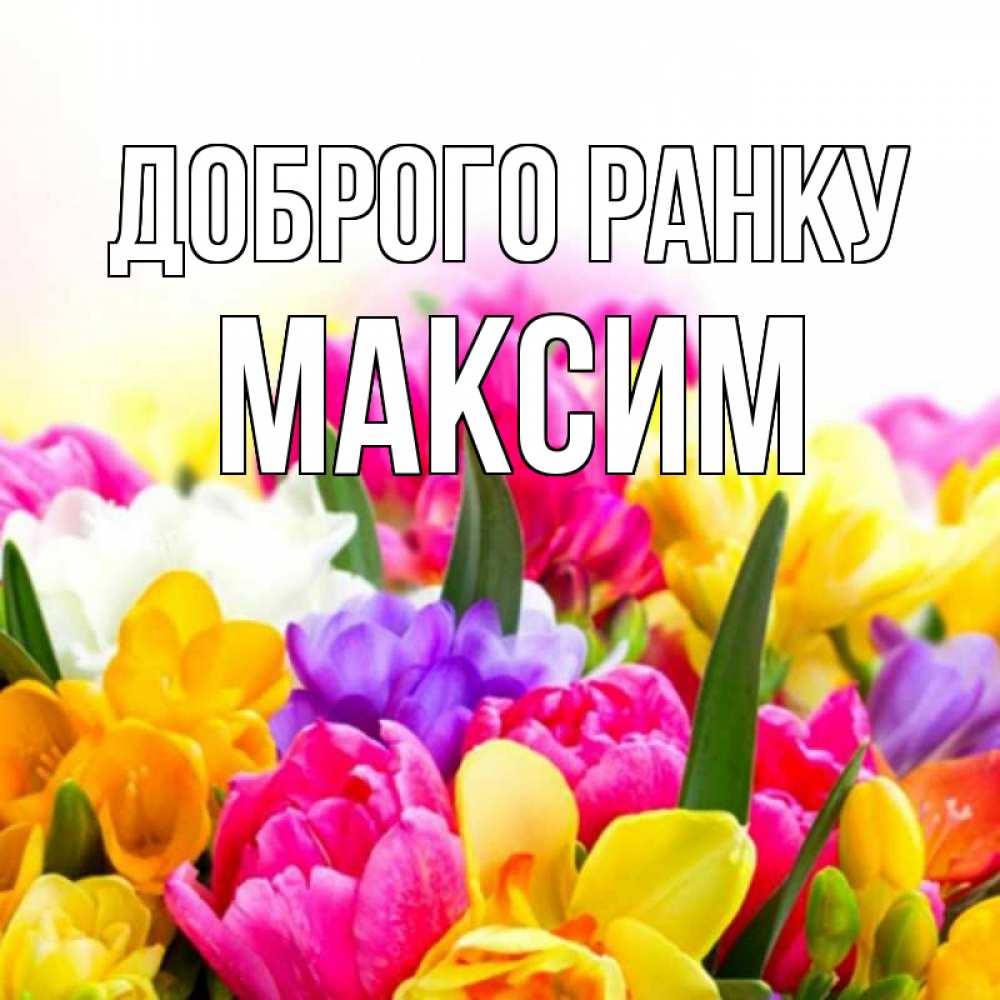 Открытка на каждый день з підписом, Максим Доброго ранку создать открытку со свое подписью Прикольна листівка з побажанням онлайн скачати безкоштовно 