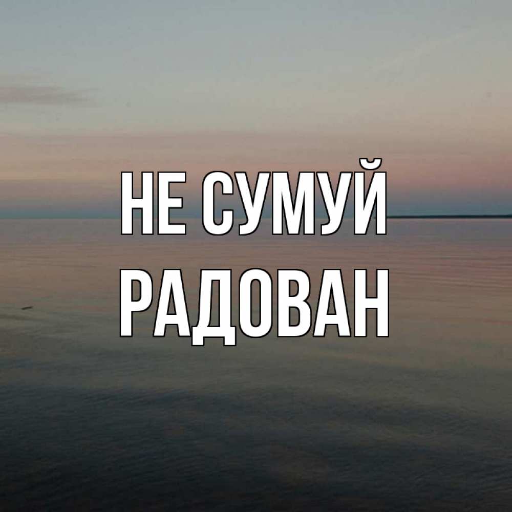 Открытка на каждый день з підписом, Радован Не сумуй водная гладь Прикольна листівка з побажанням онлайн скачати безкоштовно 