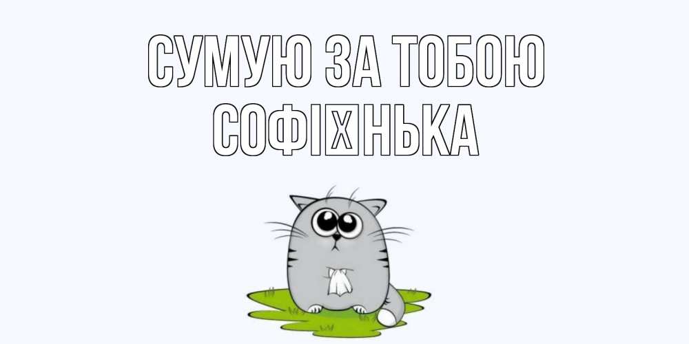 Открытка на каждый день з підписом, Софієнька Сумую за тобою открытки с котиками я по тебе скучаю с именем Прикольна листівка з побажанням онлайн скачати безкоштовно 
