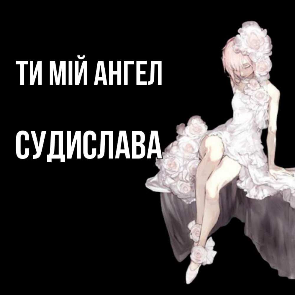 Открытка на каждый день з підписом, Судислава Ти мій ангел девушка в стиле аниме как ангел Прикольна листівка з побажанням онлайн скачати безкоштовно 