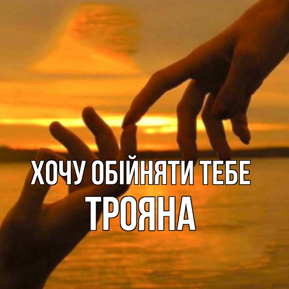 Открытка на каждый день з підписом, Трояна Хочу обійняти тебе прикосновение нежное к любимому Прикольна листівка з побажанням онлайн скачати безкоштовно 