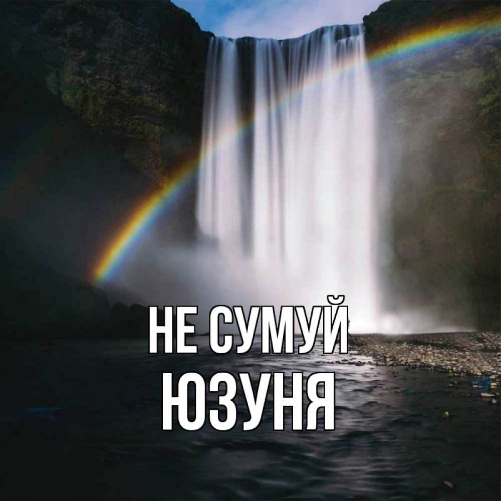 Открытка на каждый день з підписом, Юзуня Не сумуй речка и  огромный водопад Прикольна листівка з побажанням онлайн скачати безкоштовно 