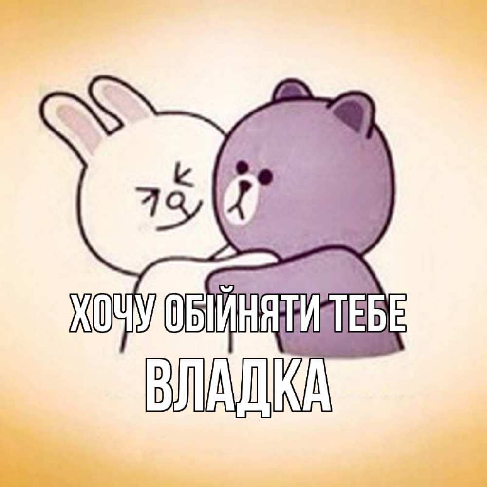 Открытка на каждый день з підписом, Владка Хочу обійняти тебе обнимашки Прикольна листівка з побажанням онлайн скачати безкоштовно 