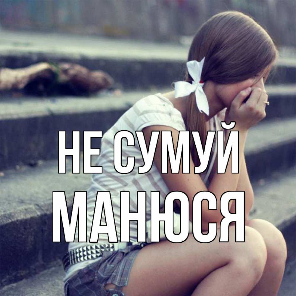 Открытка на каждый день з підписом, Манюся Не сумуй длинные волосы и белый бант Прикольна листівка з побажанням онлайн скачати безкоштовно 