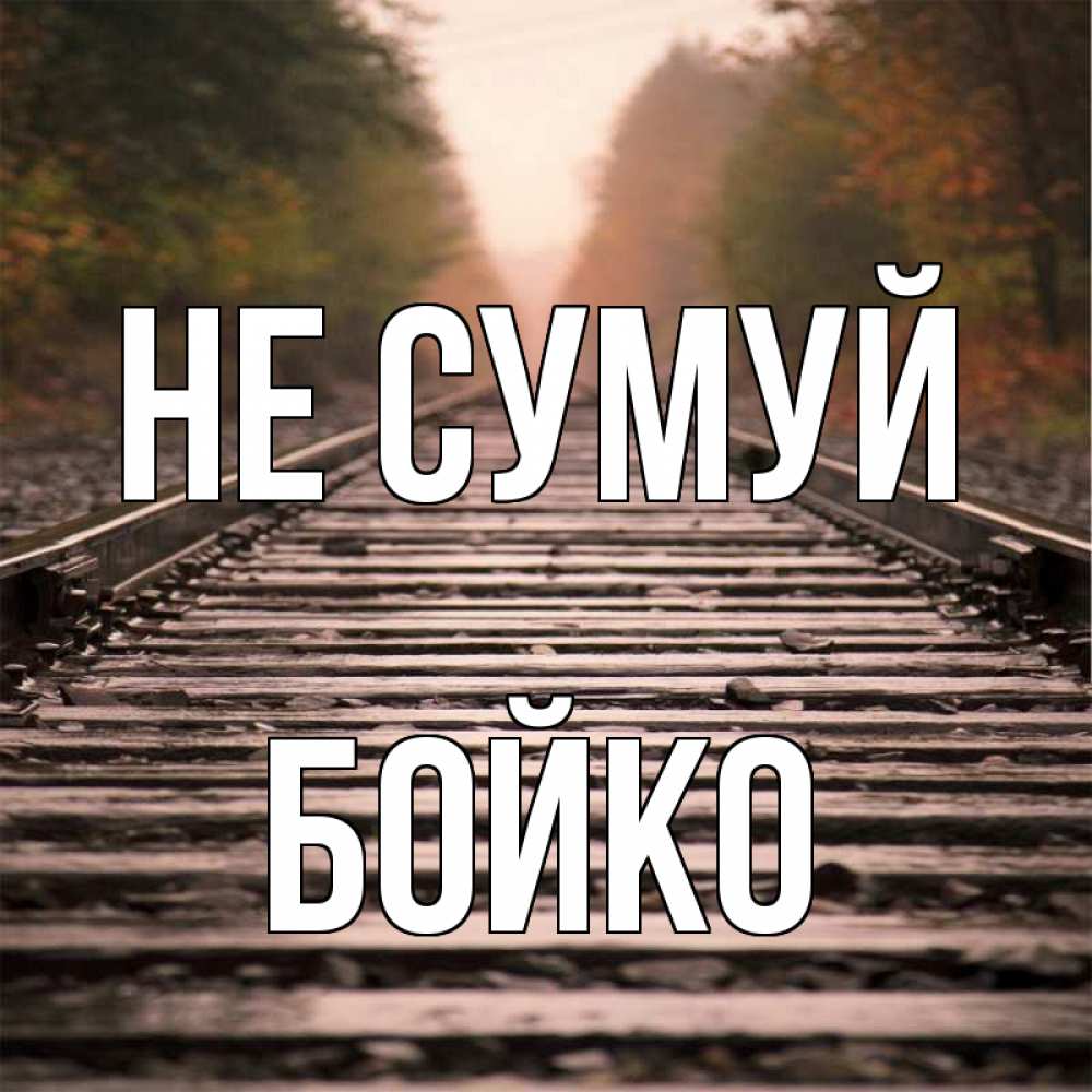 Открытка на каждый день з підписом, Бойко Не сумуй лес и железная дорога Прикольна листівка з побажанням онлайн скачати безкоштовно 