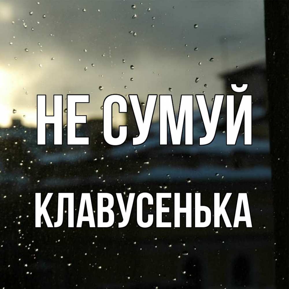 Открытка на каждый день з підписом, Клавусенька Не сумуй вид на крыши Прикольна листівка з побажанням онлайн скачати безкоштовно 
