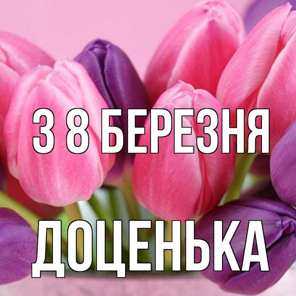 Открытка на каждый день з підписом, Доценька З 8 БЕРЕЗНЯ маме 1 Прикольна листівка з побажанням онлайн скачати безкоштовно 