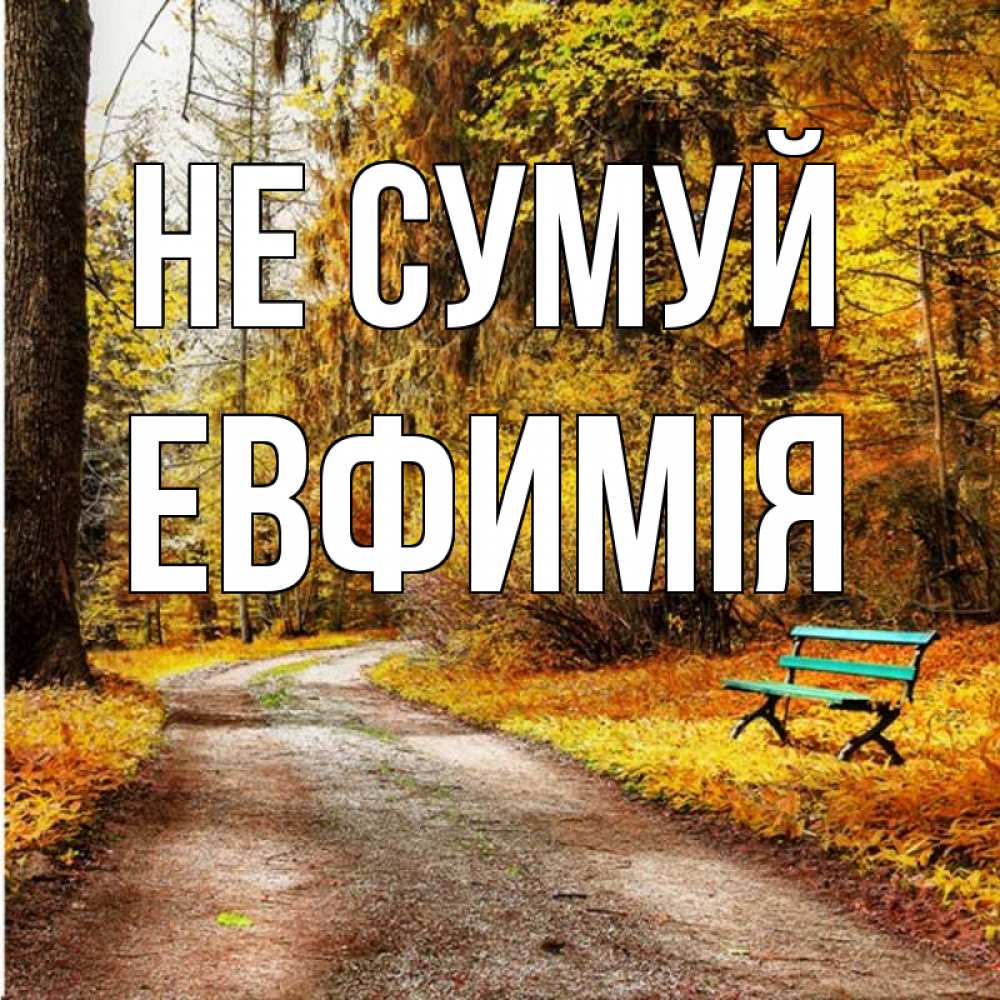 Открытка на каждый день з підписом, Евфимiя Не сумуй зеленая лавочка Прикольна листівка з побажанням онлайн скачати безкоштовно 