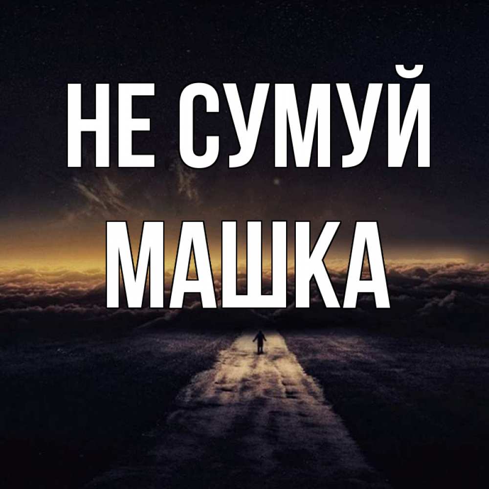Открытка на каждый день з підписом, Машка Не сумуй дорога в никуда Прикольна листівка з побажанням онлайн скачати безкоштовно 