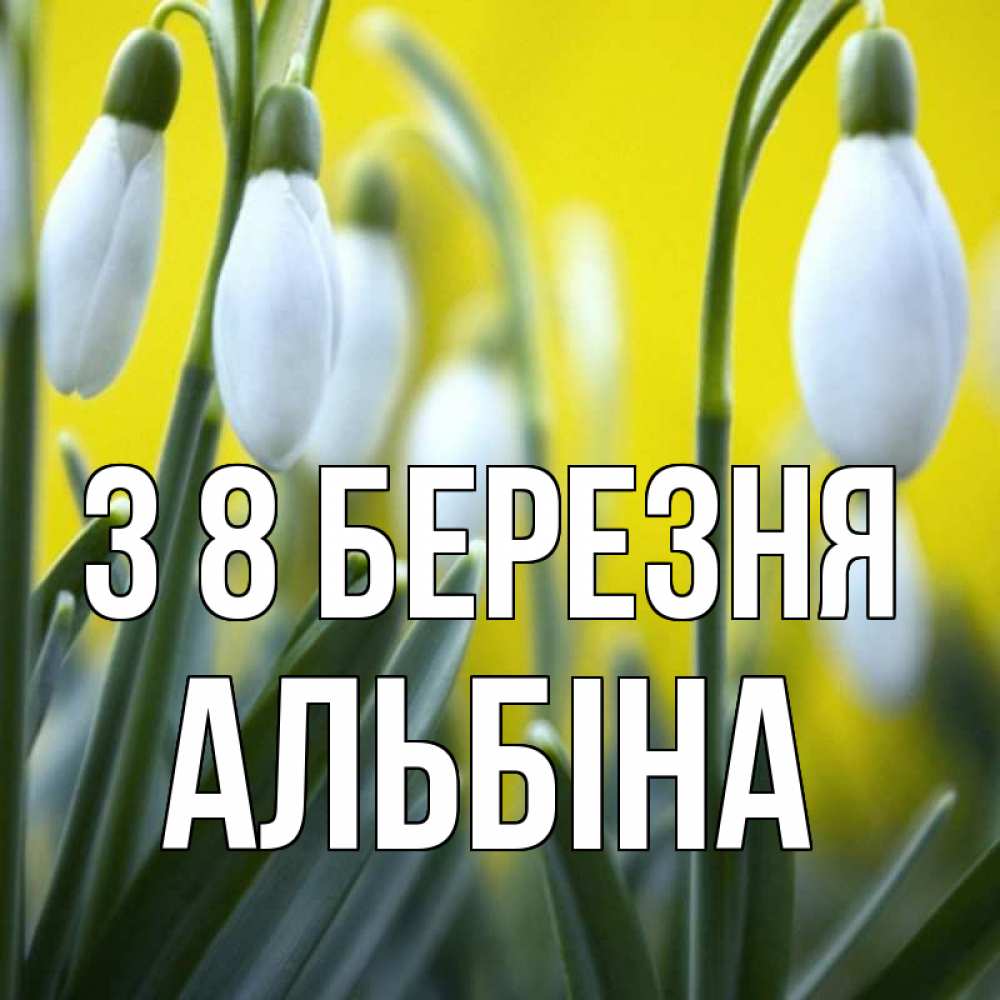 Открытка на каждый день з підписом, Альбіна З 8 БЕРЕЗНЯ весенние цветы Прикольна листівка з побажанням онлайн скачати безкоштовно 