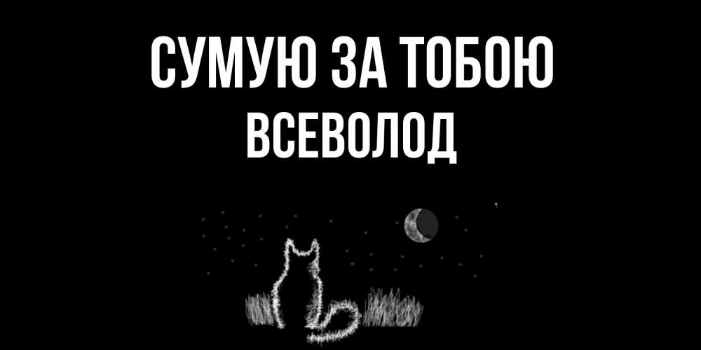Открытка на каждый день з підписом, Всеволод Сумую за тобою кот Прикольна листівка з побажанням онлайн скачати безкоштовно 