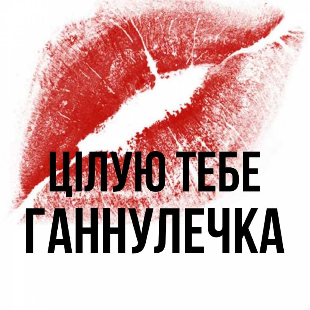 Открытка на каждый день з підписом, Ганнулечка Цілую тебе открытка с пожеланием поцелуя Прикольна листівка з побажанням онлайн скачати безкоштовно 