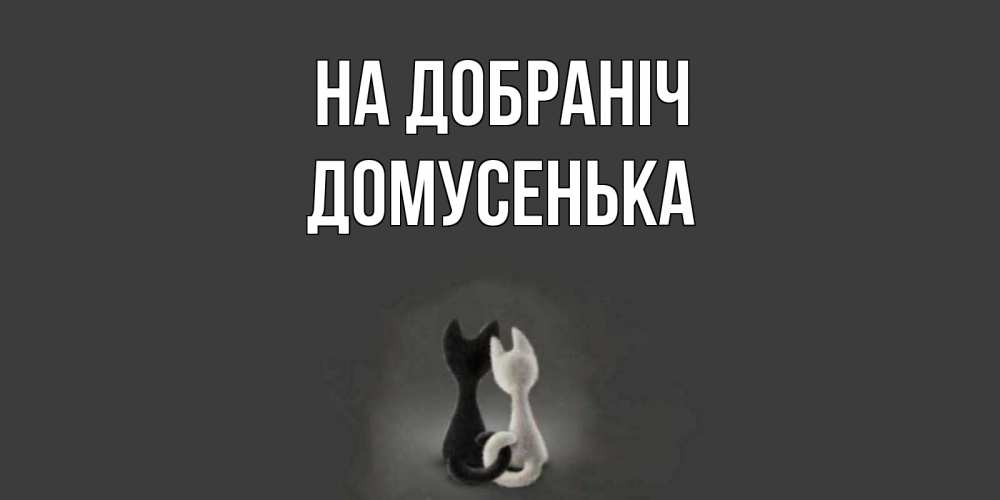 Открытка на каждый день з підписом, Домусенька На добраніч коты Прикольна листівка з побажанням онлайн скачати безкоштовно 