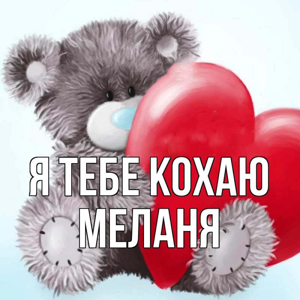 Открытка на каждый день з підписом, Меланя Я тебе кохаю медвежуся Прикольна листівка з побажанням онлайн скачати безкоштовно 