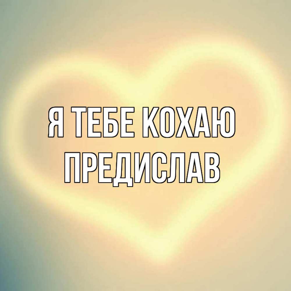 Открытка на каждый день з підписом, Предислав Я тебе кохаю сердце Прикольна листівка з побажанням онлайн скачати безкоштовно 