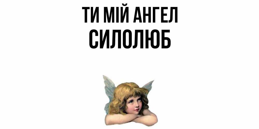 Открытка на каждый день з підписом, Силолюб Ти мій ангел ангел Прикольна листівка з побажанням онлайн скачати безкоштовно 