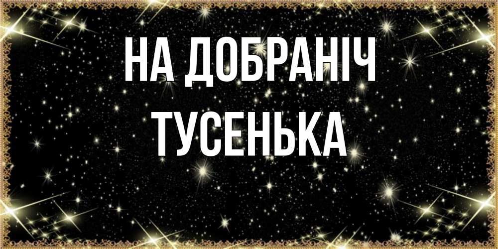 Открытка на каждый день з підписом, Тусенька На добраніч засыпаем под звездами Прикольна листівка з побажанням онлайн скачати безкоштовно 