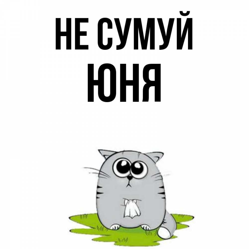 Открытка на каждый день з підписом, Юня Не сумуй грустный котяра Прикольна листівка з побажанням онлайн скачати безкоштовно 