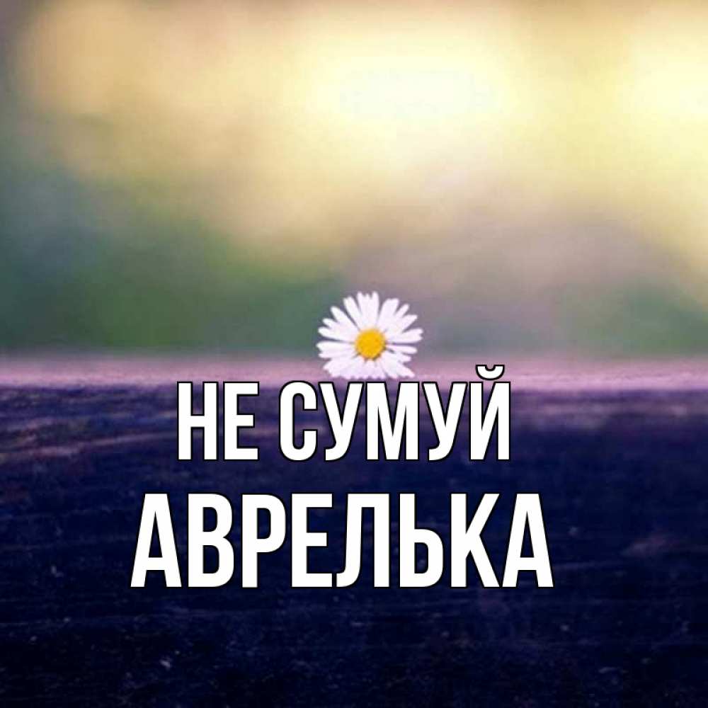 Открытка на каждый день з підписом, Аврелька Не сумуй красота Прикольна листівка з побажанням онлайн скачати безкоштовно 